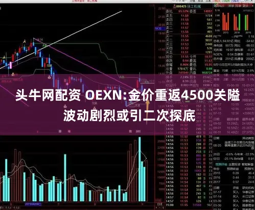 头牛网配资 OEXN:金价重返4500关隘 波动剧烈或引二次探底