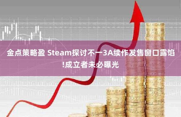 金点策略盈 Steam探讨不一3A续作发售窗口露馅!成立者未必曝光