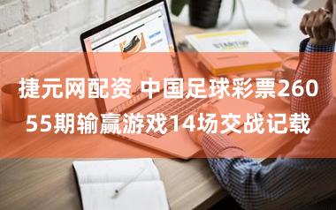 捷元网配资 中国足球彩票26055期输赢游戏14场交战记载