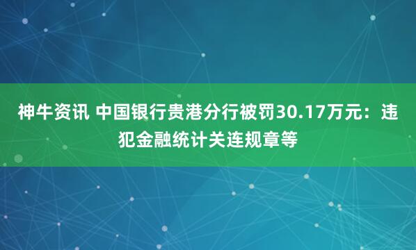 神牛资讯 中国银行贵港分行被罚30.17万元：违犯金融统计关连规章等