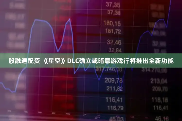 股融通配资 《星空》DLC确立或暗意游戏行将推出全新功能