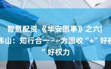 智慧配资 《华安固事》之六| 郑伟山:知行合一——为固收“+”好权力