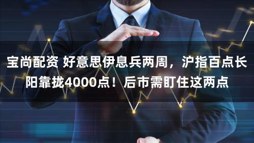 宝尚配资 好意思伊息兵两周,沪指百点长阳靠拢4000点!后市需盯住这两点