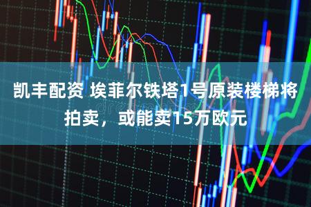 凯丰配资 埃菲尔铁塔1号原装楼梯将拍卖，或能卖15万欧元