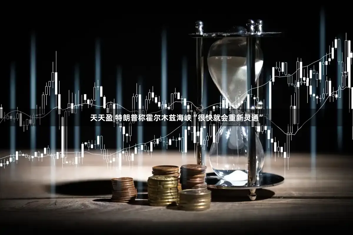 天天盈 特朗普称霍尔木兹海峡“很快就会重新灵通”