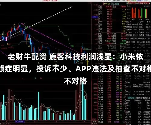老财牛配资 鹿客科技利润浅显：小米依赖症明显，投诉不少、APP违法及抽查不对格