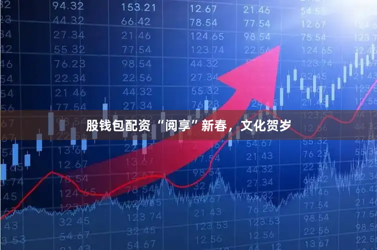 股钱包配资 “阅享”新春,文化贺岁