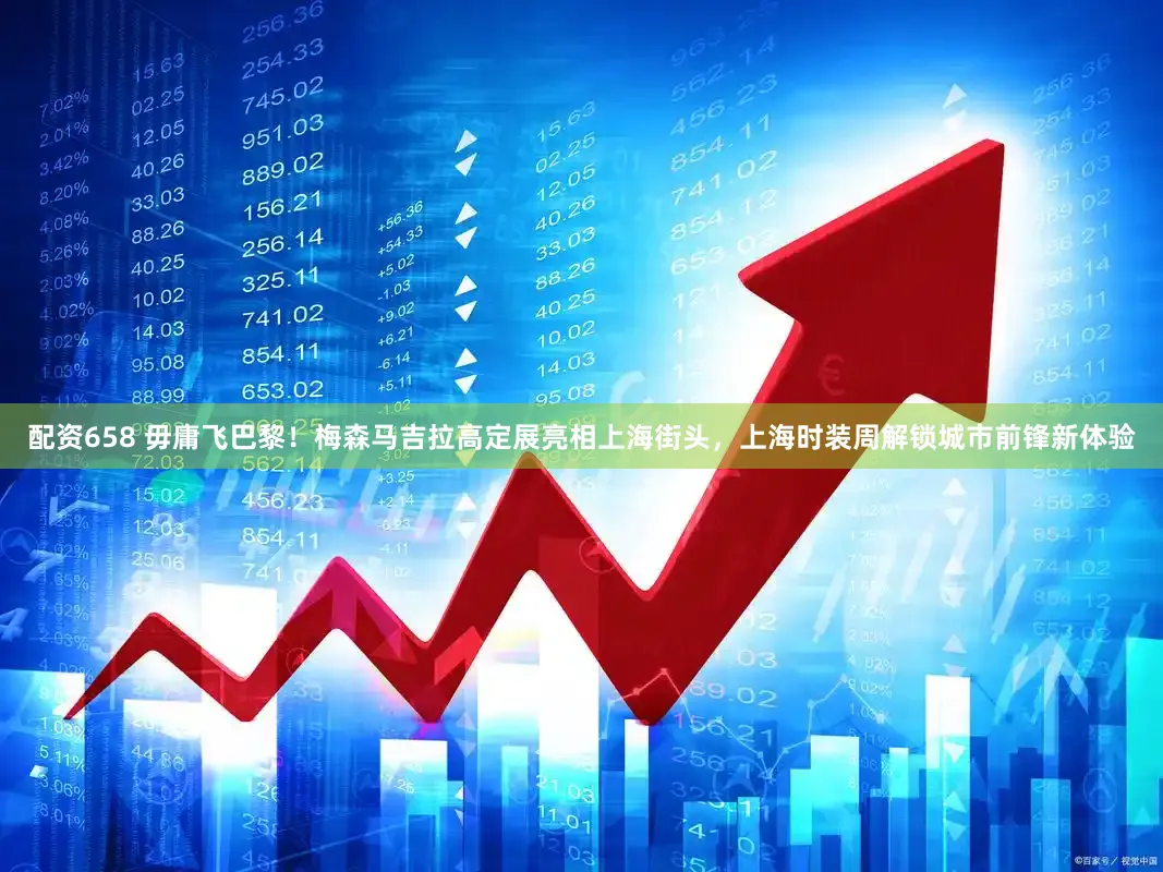 配资658 毋庸飞巴黎!梅森马吉拉高定展亮相上海街头,上海时装周解锁城市前锋新体验