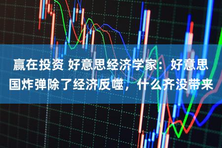 赢在投资 好意思经济学家：好意思国炸弹除了经济反噬，什么齐没带来