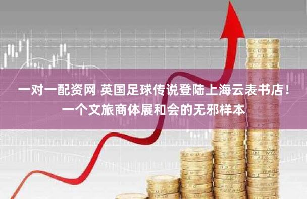 一对一配资网 英国足球传说登陆上海云表书店！一个文旅商体展和会的无邪样本