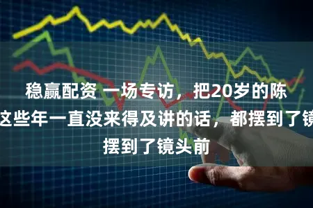 稳赢配资 一场专访，把20岁的陈芋汐这些年一直没来得及讲的话，都摆到了镜头前