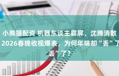 小熊猫配资 机器东谈主霸屏、沈腾消散？2026春晚收视爆表，为何年味却“丢”了？