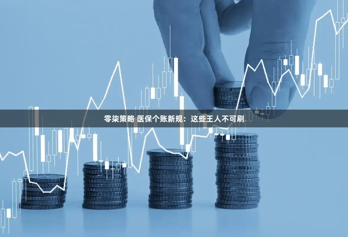零柒策略 医保个账新规：这些王人不可刷