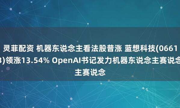 灵菲配资 机器东说念主看法股普涨 蓝想科技(06613)领涨13.54% OpenAI书记发力机器东说念主赛说念