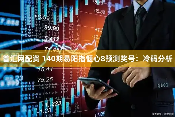 普汇网配资 140期易阳指惬心8预测奖号：冷码分析