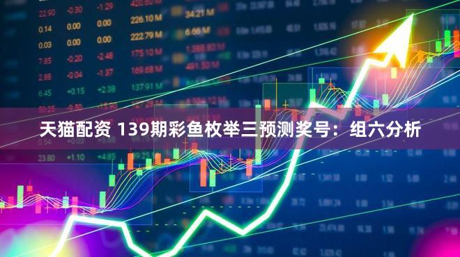 天猫配资 139期彩鱼枚举三预测奖号：组六分析