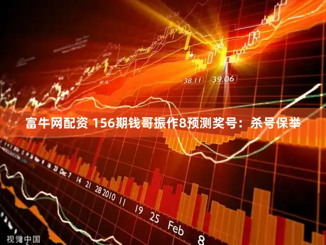 富牛网配资 156期钱哥振作8预测奖号：杀号保举