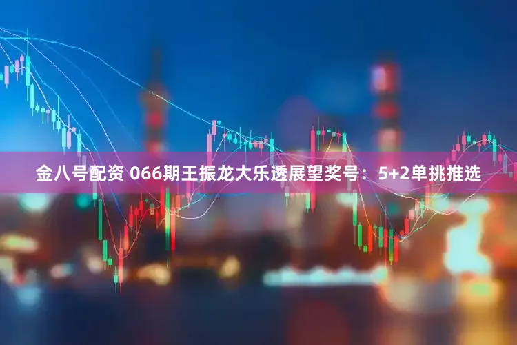金八号配资 066期王振龙大乐透展望奖号：5+2单挑推选