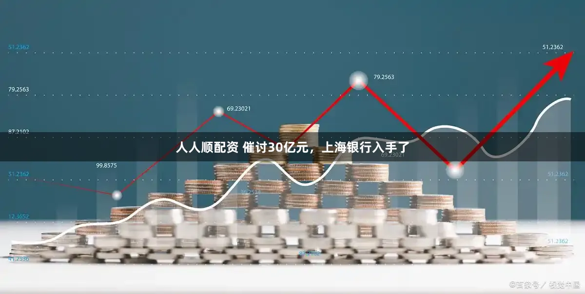 人人顺配资 催讨30亿元，上海银行入手了