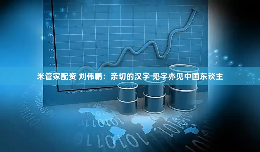 米管家配资 刘伟鹏：亲切的汉字 见字亦见中国东谈主